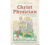 Christ the Physician in Late-Medieval Religious Controversy: England and Central Europe, 1350-1434: 7 (Health and Healing in the Middle Ages)