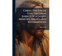 Christ, The Son Of God, The Great Subject Of A Gospel Ministry, Opened And Recommended