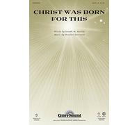 Christ was born for This - SATB and Piano - CHORAL SCORE