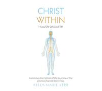 CHRIST WITHIN - HEAVEN ON EARTH: A Concise Description of The Journey of The Glorious Sacred Secretion
