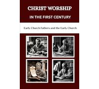 Christ Worship in the First Century: Early Church Fathers and the Early Church (Early Church Fathers and the Early Church Series)