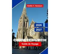 Christchurch Guide de voyage 2026-2027: Découvrez le charme de la cité-jardin, les paysages côtiers, les attractions culturelles, la cuisine locale et ... pour votre aventure en Nouvelle-Zélande
