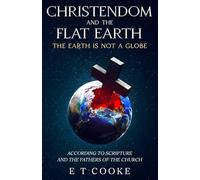 Christendom and the Flat Earth: The Earth is Not a Globe According to Scripture and the Fathers of the Church