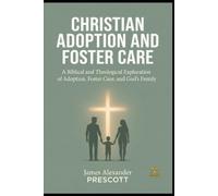 CHRISTIAN ADOPTION AND FOSTER CARE: A Biblical and Theological Exploration of Adoption, Foster Care, and God's Family
