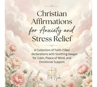 Christian Affirmations for Anxiety and Stress Relief: A Collection of Faith-Filled declarations with Soothing images for Calm, Peace of Mind, and Emotional Support