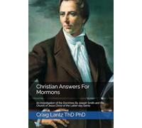 Christian Answers For Mormons: An Investigation of the Doctrines By Joseph Smith and the Church of Jesus Christ of the Latter-day Saints
