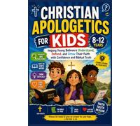 CHRISTIAN APOLOGETICS FOR KIDS 8-12: Helping Young Believers Understand, Defend, and Grow Their Faith with Confidence and Biblical Truth