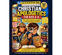 CHRISTIAN APOLOGETICS FOR KIDS 8-12: The Faith Detective Guide to Defending What You Believe: 50 Real Questions, Fun Investigations, and Simple ... Speak Boldly, and Stand Strong in Their Faith