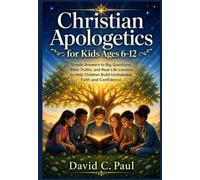 Christian Apologetics for Kids Ages 6-12: Simple Answers to Big Questions, Bible Truths, and Real-Life Lessons to Help Children Build Unshakable Faith and Confidence