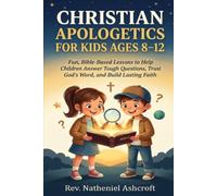 Christian Apologetics for Kids Ages 8-12: Fun, Bible-Based Lessons to Help Children Answer Tough Questions, Trust God's Word, and Build Lasting Faith