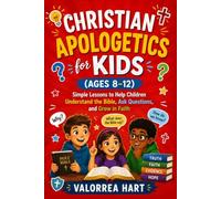Christian Apologetics for Kids (Ages 8-12): Simple Lessons to Help Children Understand the Bible,Ask Questions,and Grow in Faith