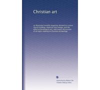 Christian art: an illustrated monthly magazine devoted to current church building, American and foreign, and the allied ecclesiological arts, with ... relating to Christian archæology: Volume 1
