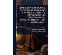 Christian August Crusii, GrÃ1/4ndliche Belehrung Vom Aberglauben Zur Aufklärung Des Unterschiedes Zwischen Religion Und Aberglauben