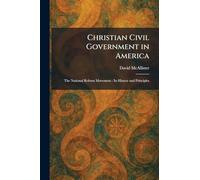 Christian Civil Government in America: The National Reform Movement: Its History and Principles