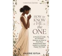 Christian Dating - How to Know if He is the One: A Practical Guide for Christian Women on How to Find That Relationship That Leads to a Lasting, Happy Marriage (Christian Dating For Women)