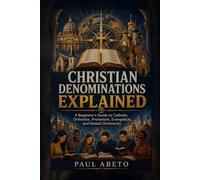 Christian Denominations Explained: A Beginner’s Guide to Catholic, Orthodox, Protestant, Evangelical, and Global Christianity (Christianity Explained)