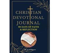 Christian Devotional Journal: 90 Days of Faith & Reflection: Daily Guided Prompts, Scriptures, and Prayer Logs to Strengthen Your Faith