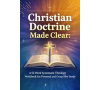 Christian Doctrine Made Clear: A 52-Week Systematic Theology Workbook for Personal and Group Bible Study