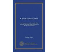 Christian education: five lectures delivered before the Ohio Wesleyan university on the foundation of Rev. Frederick Merrick