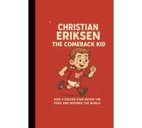CHRISTIAN ERIKSEN: THE COMEBACK KID HOW A SOCCER STAR DEFIRED THE ODDS AND INSPIRED THE WORLD (LEGENDS IN MOTION)