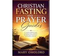 Christian Fasting and Prayer Guides: A Complete Biblical Guide to Fasting, Prayer, Spiritual Breakthrough, Deliverance, and Intimacy with God