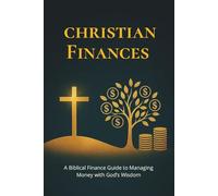 CHRISTIAN FINANCES - Managing Money with God’s Wisdom: Biblical Principles to Budget, Save, Invest, and Eliminate Debt
