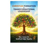 CHRISTIAN FORMATION AND TRANSFORMATIONAL LEADERSHIP: A Pastoral Guide for Clergy, Church Leaders, and Christian Formation