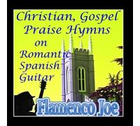 Christian, Gospel, Praise Hymns On Romantic Spanish Guitar by Flamenco Joe (2012-03-06)