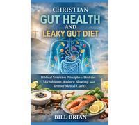 Christian Gut Health and Leaky Gut Diet: Biblical Nutrition Principles to Heal the Microbiome, Reduce Bloating and Restore Mental Clarity (The Christian Health Series)