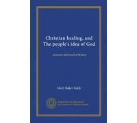 Christian healing, and The people's idea of God: sermons delivered at Boston