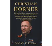 CHRISTIAN HORNER: Die unglaubliche wahre Geschichte von Vision, Entschlossenheit und Führung, die Red Bull Racing zu unaufhaltsamem Ruhm in der Formel 1 verhalf