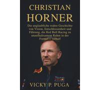 CHRISTIAN HORNER: Die unglaubliche wahre Geschichte von Vision, Entschlossenheit und Führung, die Red Bull Racing zu unaufhaltsamem Ruhm in der Formel 1 verhalf