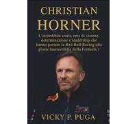 CHRISTIAN HORNER: L'incredibile storia vera di visione, determinazione e leadership che hanno portato la Red Bull Racing alla gloria inarrestabile della Formula 1