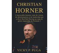CHRISTIAN HORNER: L'incroyable histoire vraie de vision, de détermination et de leadership qui a élevé Red Bull Racing au rang de gloire imparable de Formule 1