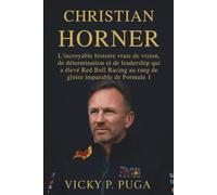 CHRISTIAN HORNER: L'incroyable histoire vraie de vision, de détermination et de leadership qui a élevé Red Bull Racing au rang de gloire imparable de Formule 1