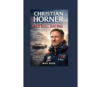 Christian Horner: The Architect of Red Bull Racing: The Complete Story of the Man Who Built a Formula One Empire