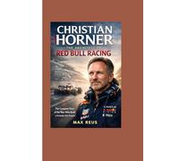 Christian Horner: The Architect of Red Bull Racing: The Complete Story of the Man Who Built a Formula One Empire