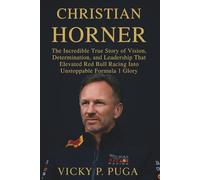 CHRISTIAN HORNER: The Incredible True Story of Vision, Determination, and Leadership That Elevated Red Bull Racing Into Unstoppable Formula 1 Glory
