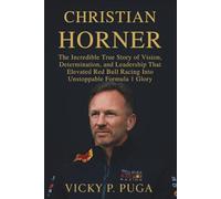 CHRISTIAN HORNER: The Incredible True Story of Vision, Determination, and Leadership That Elevated Red Bull Racing Into Unstoppable Formula 1 Glory