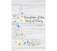 Christian Inspirational Journal: Daughter of the King of Glory (Proverbs 31): Simple for everyday life. Space to write, reflect, and renewed.