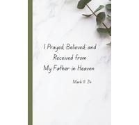 Christian Journal: I Prayed, Believed, and Received from Heaven (Mark 11: 24): Space to write, reflect, renew and everyday life.