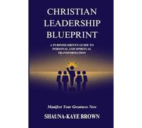 Christian Leadership Blueprint: A Purpose-driven Guide to Personal and Spiritual Transformation