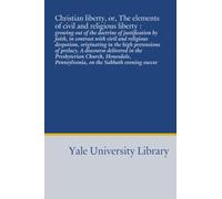 Christian liberty, or, The elements of civil and religious liberty :: growing out of the doctrine of justification by faith, in contrast with civil ... Pennsylvania, on the Sabbath evening succee