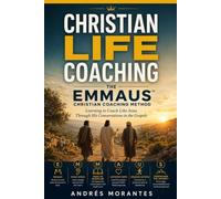 Christian Life Coaching: The EMMAUS Christian Coaching Method: Learning to Coach Like Jesus Through His Conversations in the Gospels (The Christian Life Coaching Series)