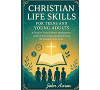 Christian Life Skills for Teens and Young Adults: A Guide to Time & Money Management, Godly Relationships, and Decluttering, All Through God’s Word