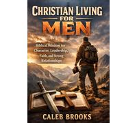 Christian Living for Men: Biblical Wisdom for Character, Leadership, Faith, and Strong Relationships