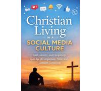 Christian Living in a Social Media Culture: Faith, Identity, and Discipleship in an Age of Comparison, Noise, and Constant Connection