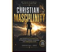 CHRISTIAN MASCULINITY: How God Builds Dangerous Men of Discipline, Purpose, Leadership, and Unshakable Faith