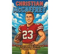 Christian McCaffrey Biography: The Incredible Story of a Sports Hero (Thrilling Stories of the Athletes Who Redefined Their Sport)