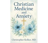 Christian Medicine and Anxiety: The Etiology and Treatment of Anxiety for All Who Proclaim Jesus Christ as Their Savior
